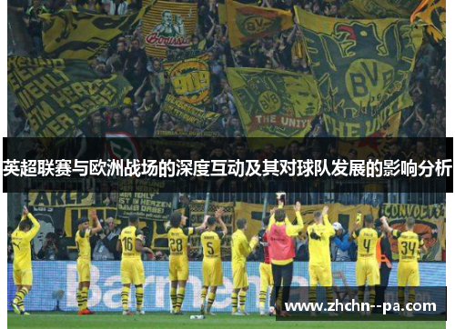 英超联赛与欧洲战场的深度互动及其对球队发展的影响分析 英超联赛与欧洲战场的深度互动及其对球队发展的影响分析