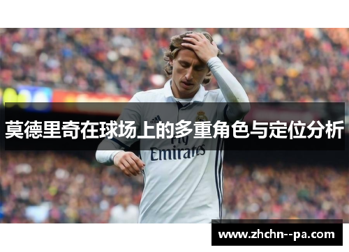 莫德里奇在球场上的多重角色与定位分析