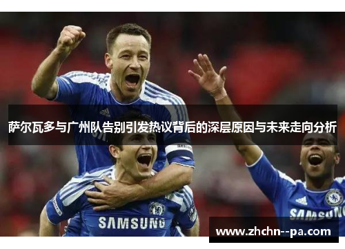 萨尔瓦多与广州队告别引发热议背后的深层原因与未来走向分析