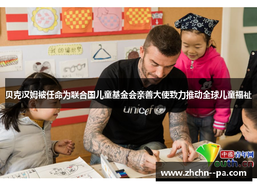 贝克汉姆被任命为联合国儿童基金会亲善大使致力推动全球儿童福祉