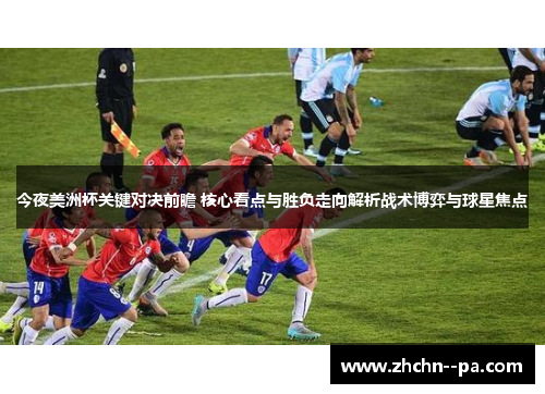 今夜美洲杯关键对决前瞻 核心看点与胜负走向解析战术博弈与球星焦点