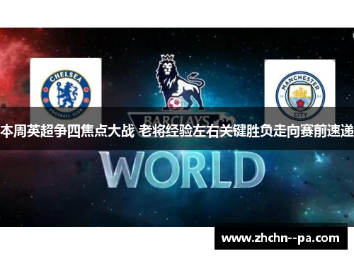 本周英超争四焦点大战 老将经验左右关键胜负走向赛前速递