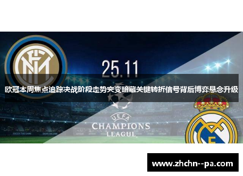 欧冠本周焦点追踪决战阶段走势突变暗藏关键转折信号背后博弈悬念升级