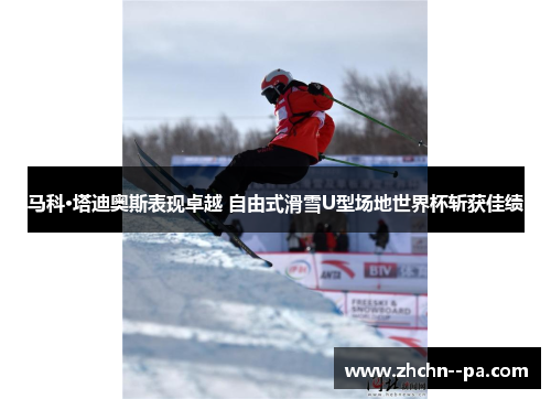 马科·塔迪奥斯表现卓越 自由式滑雪U型场地世界杯斩获佳绩 马科·塔迪奥斯表现卓越 自由式滑雪U型场地世界杯斩获佳绩