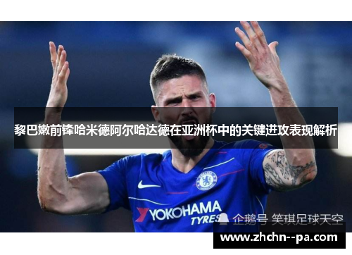 黎巴嫩前锋哈米德阿尔哈达德在亚洲杯中的关键进攻表现解析 黎巴嫩前锋哈米德阿尔哈达德在亚洲杯中的关键进攻表现解析