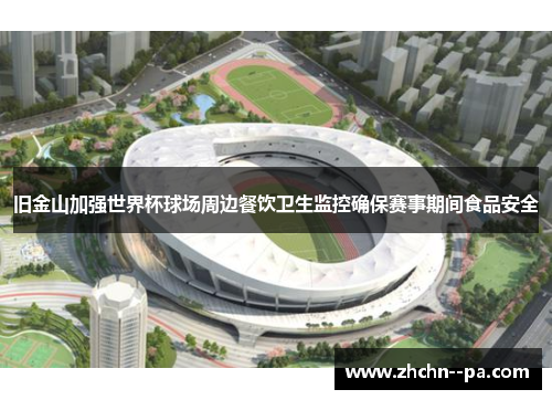 旧金山加强世界杯球场周边餐饮卫生监控确保赛事期间食品安全 旧金山加强世界杯球场周边餐饮卫生监控确保赛事期间食品安全