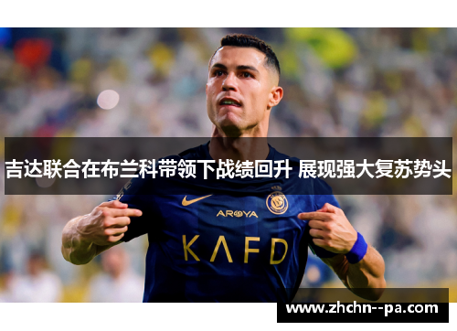 吉达联合在布兰科带领下战绩回升 展现强大复苏势头 吉达联合在布兰科带领下战绩回升 展现强大复苏势头
