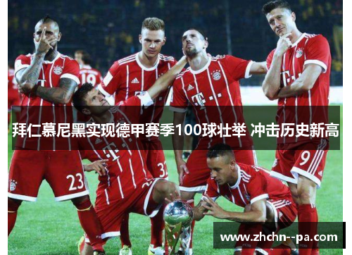 拜仁慕尼黑实现德甲赛季100球壮举 冲击历史新高