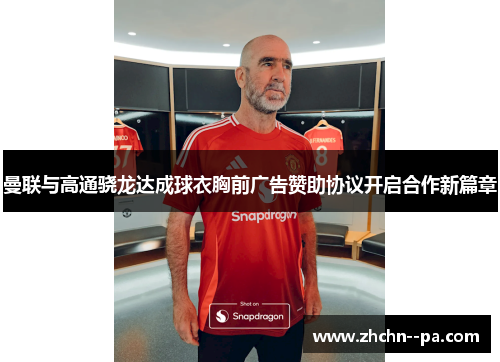 曼联与高通骁龙达成球衣胸前广告赞助协议开启合作新篇章