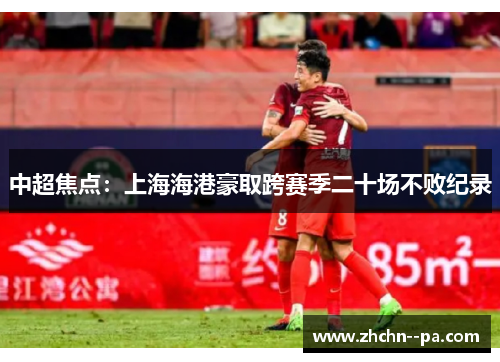 中超焦点:上海海港豪取跨赛季二十场不败纪录 中超焦点:上海海港豪取跨赛季二十场不败纪录
